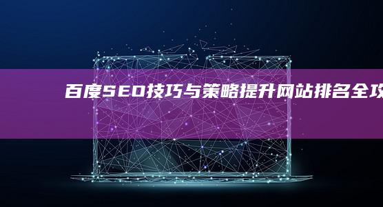 百度SEO技巧与策略：提升网站排名全攻略