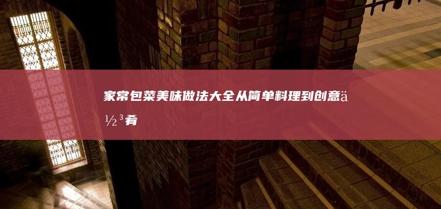 “家常包菜美味做法大全：从简单料理到创意佳肴”